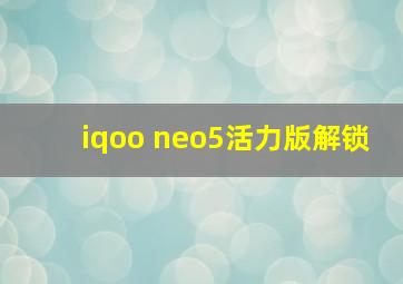 iqoo neo5活力版解锁